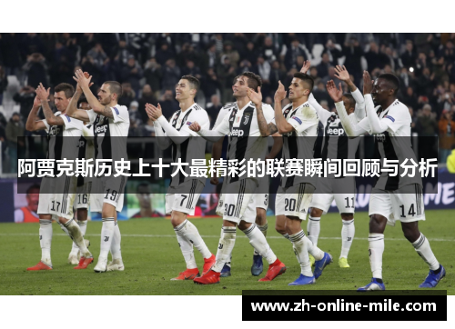 阿贾克斯历史上十大最精彩的联赛瞬间回顾与分析 阿贾克斯历史上十大最精彩的联赛瞬间回顾与分析