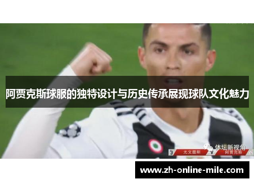 阿贾克斯球服的独特设计与历史传承展现球队文化魅力