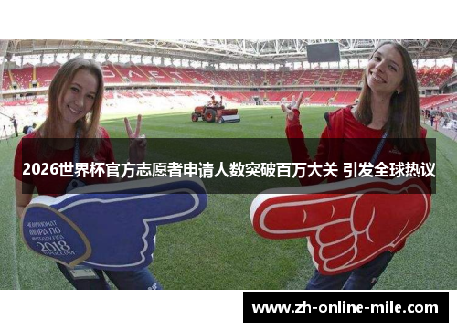 2026世界杯官方志愿者申请人数突破百万大关 引发全球热议