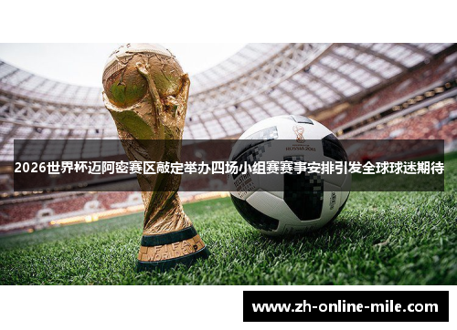 2026世界杯迈阿密赛区敲定举办四场小组赛赛事安排引发全球球迷期待