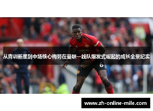 从青训新星到中场核心梅努在曼联一线队爆发式崛起的成长全景纪实