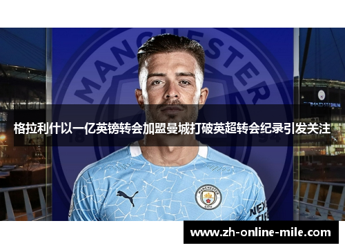 格拉利什以一亿英镑转会加盟曼城打破英超转会纪录引发关注