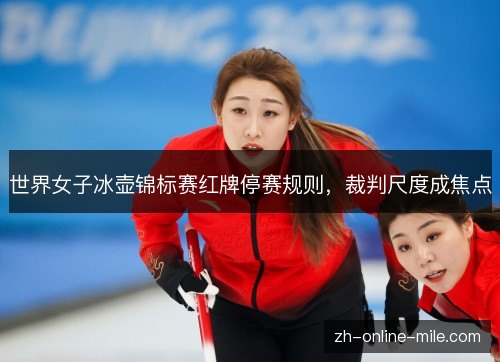世界女子冰壶锦标赛红牌停赛规则,裁判尺度成焦点 世界女子冰壶锦标赛红牌停赛规则,裁判尺度成焦点